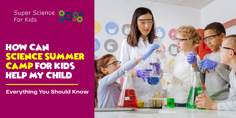 How Can Science Summer Camp For Kids Help My Child_ _ Everything You Should Know