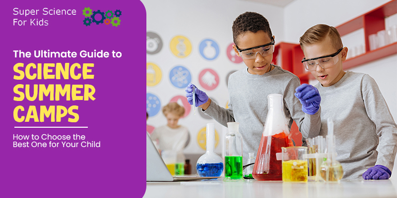 The Ultimate Guide to Science Summer Camps: How to Choose the Best One for Your Child